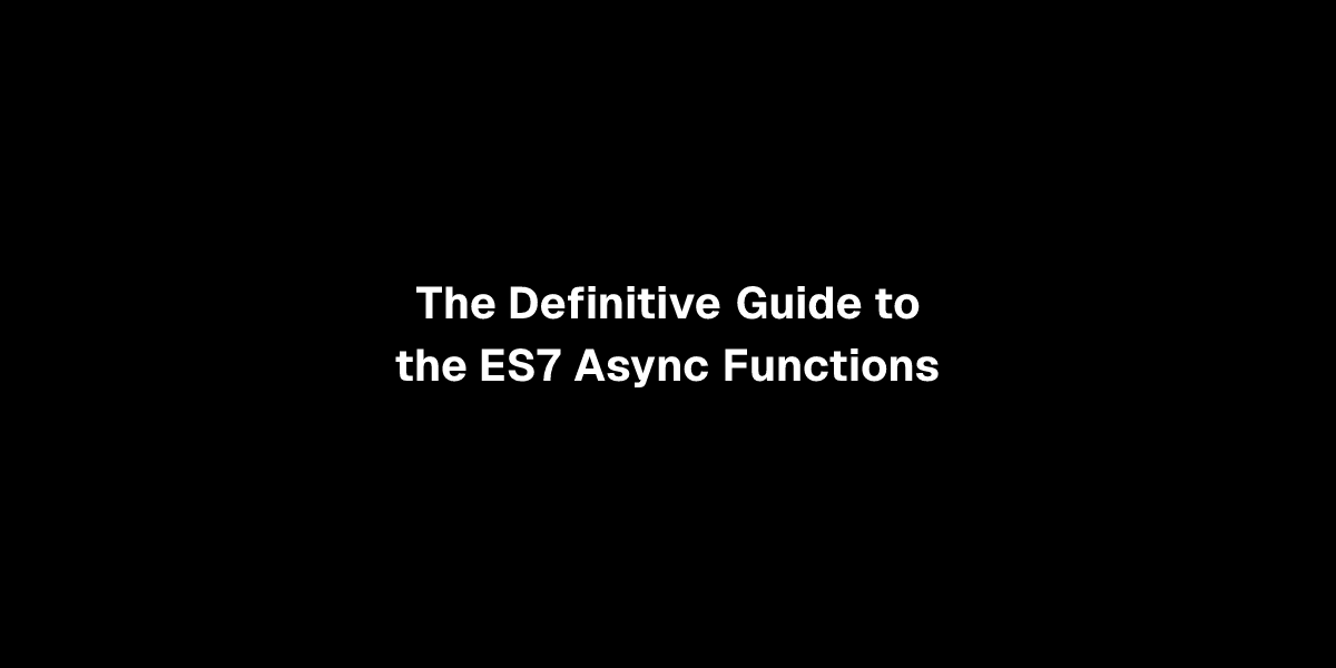 The Definitive Guide to the ES7 Async Functions