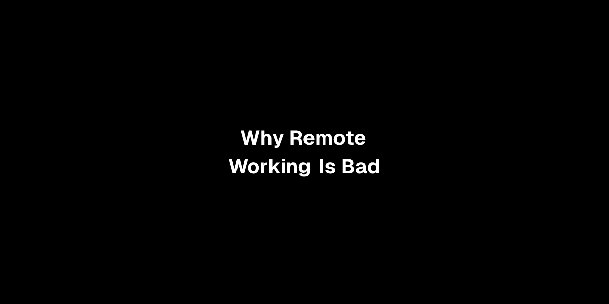 Why Remote Working Is Bad